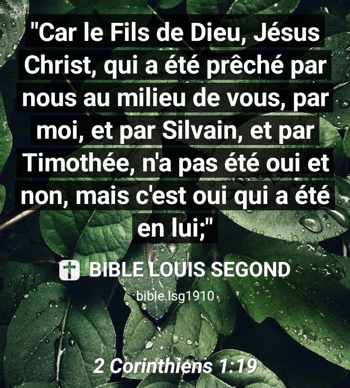 ✝ 2 Corinthiens 1:19

"Car le Fils de Dieu, Jésus Christ, qui a été prêché par nous au milieu de vous, par moi, et par Silvain, et par Timothée, n'a pas été oui et non, mais c'est oui qui a été en lui;"

Bible Louis Segond
play.google.com/store/apps/det…