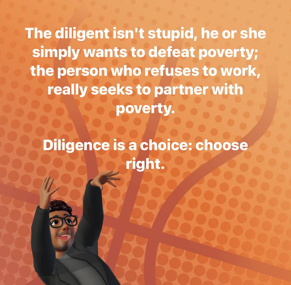 The #diligent isn't #stupid, he or she #simply #wants to #defeat #poverty; the #person who #refuses to #work, really #seeks to #partner with poverty.

#Diligence is a #choice: #choose #right.

#WiseWords #DailyWisdom #PositiveEnergy #Proverb #YorubaProverbs #OldAfricanSayings