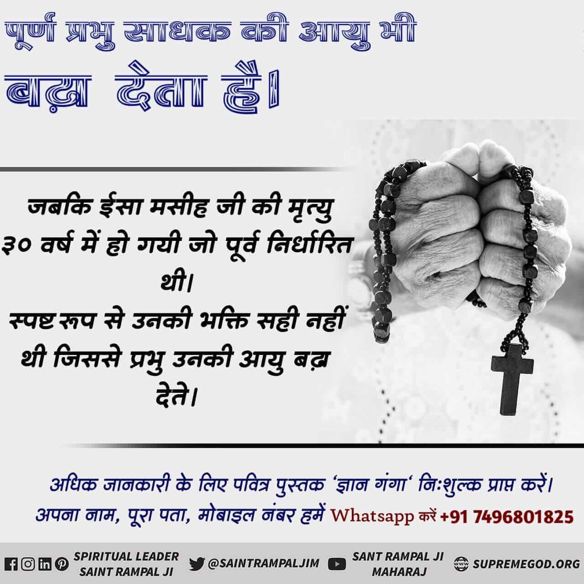 #ईसाई_नहीं_समझे_HolyBible

पूर्ण प्रभु साधक की आयु भी बढ़ा देता है।

जबकि ईसा मसीह जी की मृत्यु ३० वर्ष में हो गयी जो पूर्व निर्धारित थी। स्पष्ट रूप से उनकी भक्ति सही नहीं थी जिससे प्रभु उनकी आयु बढ़ा देते।
Almighty God Kabir