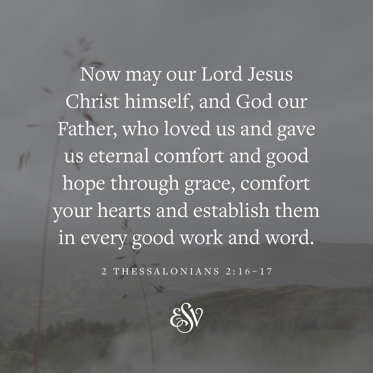 Now may our Lord Jesus Christ himself and God our Father, who loved us and gave us eternal comfort and good hope through grace, comfort your hearts and establish them in every good work and word. 
—2 Thessalonians 2:16-17 ESV.org

#Verseoftheday #ESV #Bible