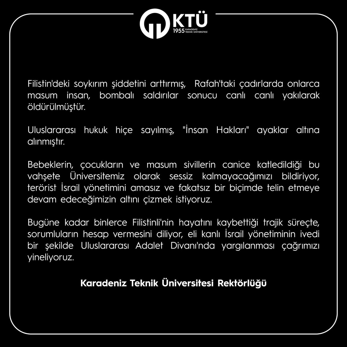 tcktu1955's tweet photo. Filistin'deki soykırım şiddetini arttırmış,  Rafah'taki çadırlarda onlarca masum insan, bombalı saldırılar sonucu canlı canlı yakılarak öldürülmüştür. 

Uluslararası hukuk hiçe sayılmış, "İnsan Hakları" ayaklar altına alınmıştır. 

Karadeniz Teknik Üniversitesi Rektörlü��ü https://t.co/AoyBXB2yNd
