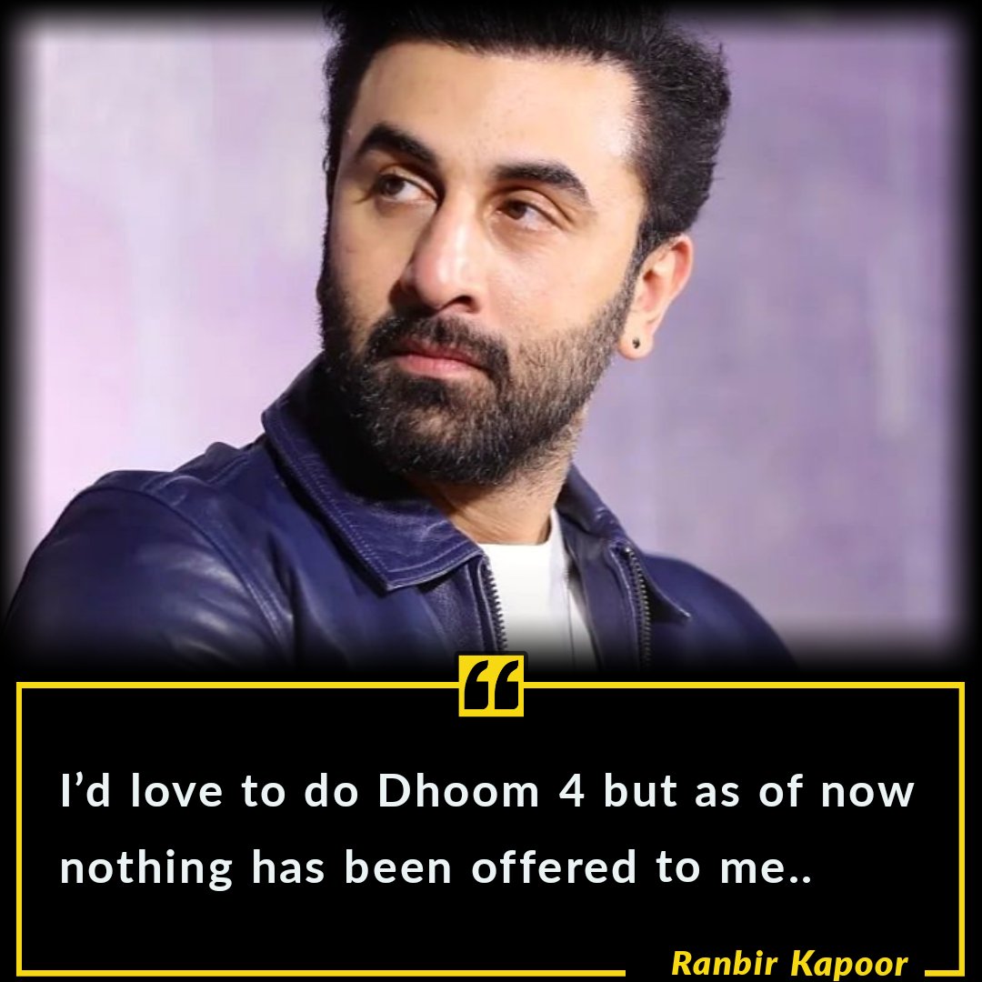 I would love to do #Dhoom4 but as of now nothing has been offered to me..

~ #RanbirKapoor