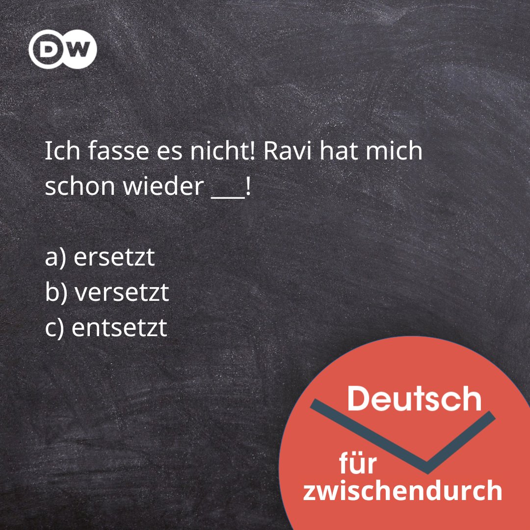 Ich fasse es nicht! Ravi hat mich schon wieder ___!
a) ersetzt
b) versetzt
c) entsetzt