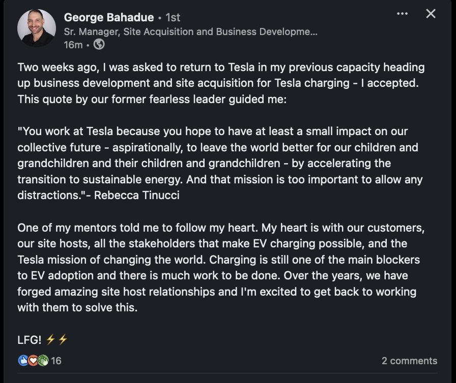 WAIT A SECOND GEORGE IS BACK (at @TeslaCharging) @G_Bahadue: 'Two weeks ago, I was asked to return to @Tesla in my previous capacity heading up business development and site acquisition for Tesla charging - I accepted. This quote by our former fearless leader guided me: 'You