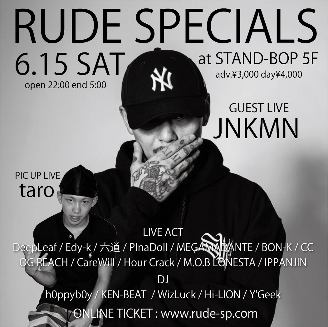 RUDE SPECIALS
6.15 SAT
open 22:00 end 5:00
at STAND-BOP 5F
adv.¥3,000 day¥4,000

GUEST LIVE : JNKMN
PIC UP LIVE : taro

LIVE ACT-
Edy-k
DeepLeaf
六道
PInaDoll
MEGAMADANTE
BON-K
OG REACH
CareWill
Hour Crack
M.O.B LONESTA
IPPANJIN
CC

DJ-
h0ppyb0y
KEN-BEAT 
WizLuck
Hi-LION
Y'Geek