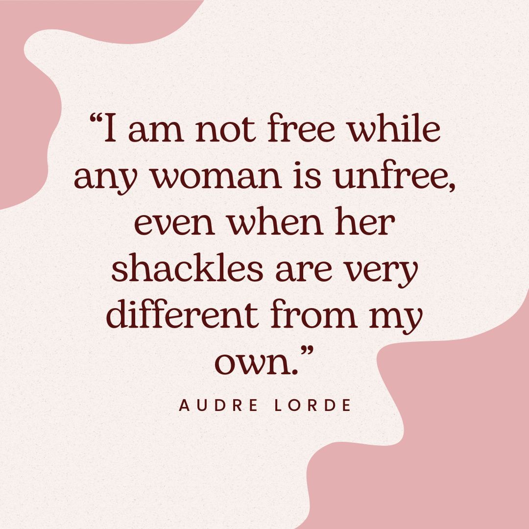 'I am not free while any woman is unfree, even when her shackles are very different from my own.' - Audre Lorde #CNYNOW #AudreLorde #Feminism #Quote #EmpowerWomen #FeministMovement #GenderEqualityNow #GenderEquality #EqualRights #EqualAccess #Equality #Equity