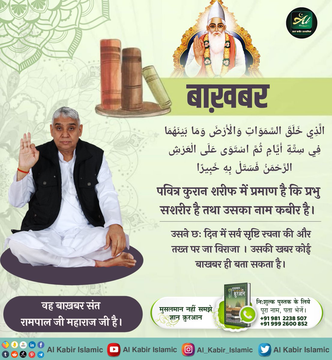 AlKabirIslamic's tweet photo. पवित्र कुरान शरीफ में प्रमाण है कि प्रभु सशरीर है तथा उसका नाम " कबीर " है।
उसने छः दिन में सर्व सृष्टि रचना की और तख्त पर जा विराजा । उसकी खबर कोई बाखबर ही बता सकता है।
वह बाख़बर संत रामपाल जी महाराज जी है।
#AlKabir_Islamic
#SaintRampalJi https://t.co/cW0AR6XSgk