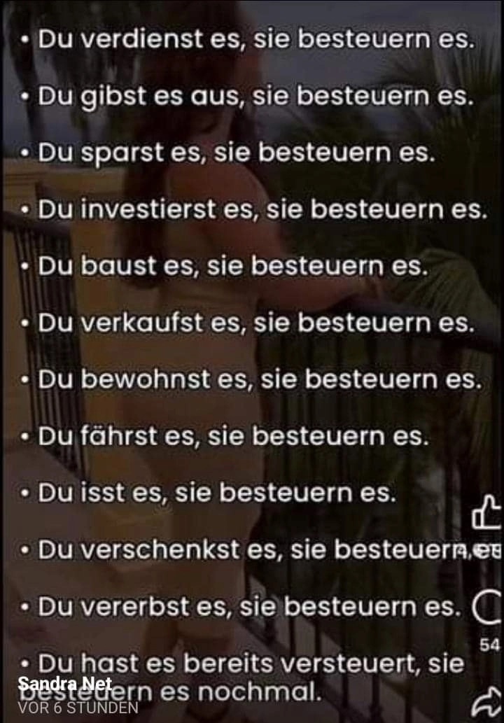 So, heute haue ich uns selbst mal eine rein: Nehmt das! Nur das wir es nicht vergessen, wie wir beraubt und bestohlen werden, hier eine nicht vollständige Liste der Steuern, also dem Geld, das und geraubt und gestohlen wird. Niemals kann das Rechtens sein, niemals! Und die