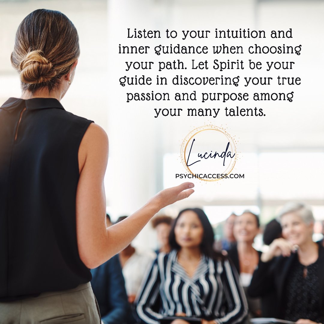 Listen to your intuition and inner guidance when choosing your path. Let Spirit be your guide in discovering your true passion and purpose among your many talents. ~ Lucinda, PsychicAccess.com

#psychicaccess #intuition #innerwisdom #spiritualjourney #discoveryourpassion