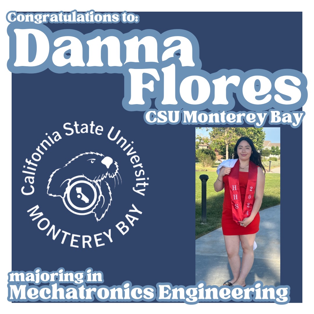 As we continue to celebrate the post-high school plans of Hollister High School students, we are proud to announce that Danna Flores will attend CSU Monterey Bay and major in mechatronics engineering.
