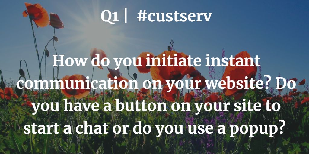 Q1 | #custserv How do you initiate instant communication on your website? Do you have a button on your site to start a chat or do you use a popup?