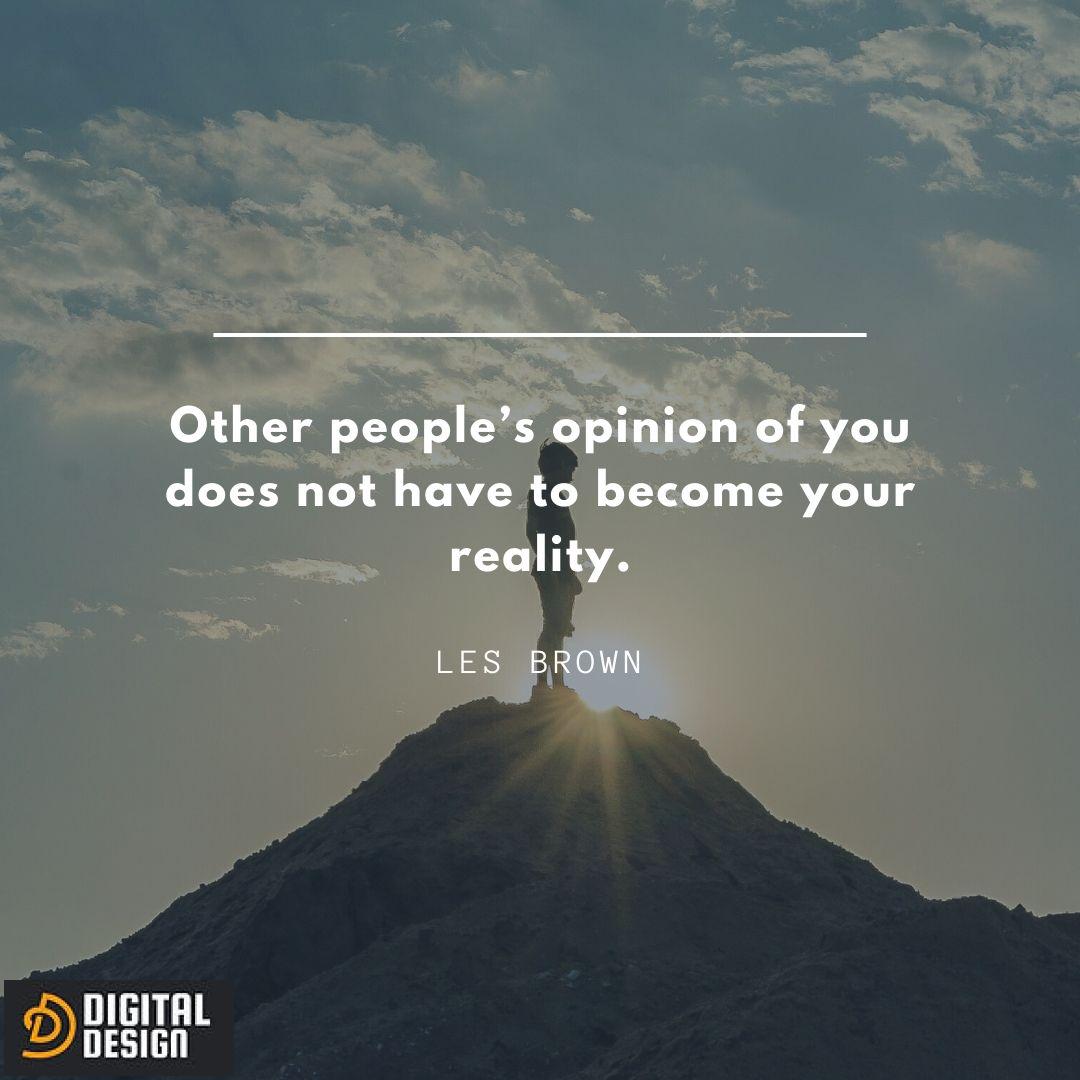 Other people's opinion of you does not have to become your reality.

~ Les Brown

#createyourownreality #dontownothersopinion
