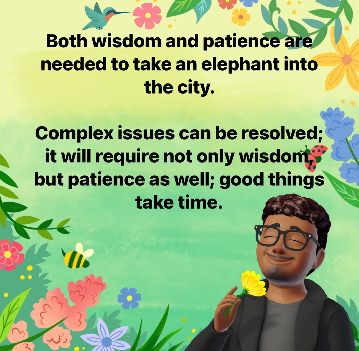 Both #wisdom and #patience are needed to take an #elephant into the #city.

#Complex #issues can be #resolved; it will require not only #wisdom, but patience as well; #good things take #time.

#WiseWords #DailyWisdom #PositiveEnergy #Proverb #YorubaProverbs #OldAfricanSayings