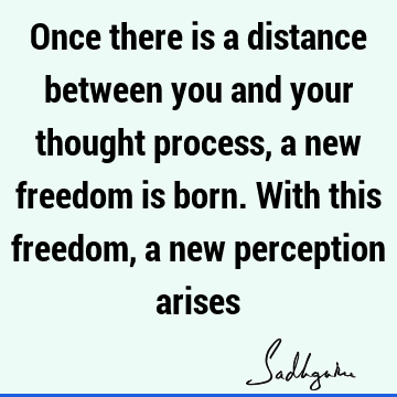 Once there is a distance between you and your thought process, a new freedom is born. With this freedom, a new perception arises #Sadhguru #SadhguruQuotes sadhgurujvquotes.com/quote/5528?utm…