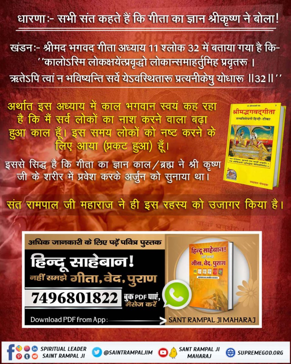 #ये_है_गीता_का_ज्ञान लोकों का नाश करनेवाला बढ़ा हुआ काल हैं। इस समय इन लोकों को नष्ट करने के लिये प्रकट हुआ हूँ इसलिये जो प्रतिपक्षियों की सेना में स्थित योद्धा लोग हैं, वे सब तेरे बिना भी नहीं रहेंगे अर्थात् तेरे युद्ध न करने से भी इन सबका नाश हो जाये Tattvadarshi Sant Rampal Ji