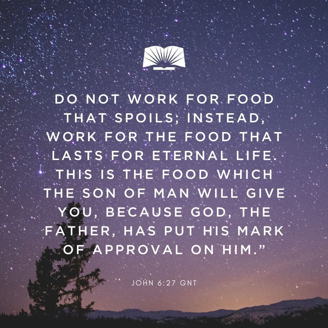 'Do not work for food that spoils; instead, work for the food that lasts for eternal life. This is the food which the Son of Man will give you, because God, the Father, has put his mark of approval on him.” —John 6:27 GNT #VerseOfTheDay