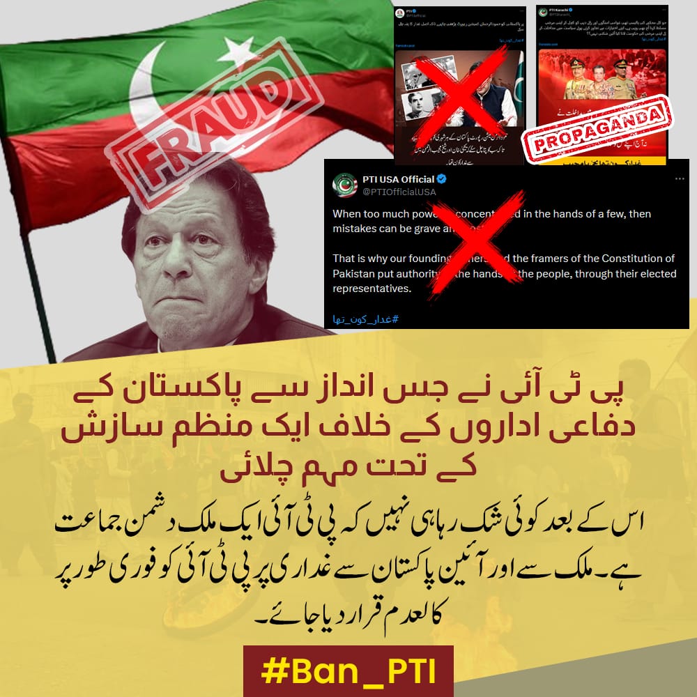 پی ٹی ائی نے جس انداز سے پاکستان کے دفاعی اداروں کے خلاف ایک منظم سازش کے تحت چلائیے وہ کبھی کامیاب نہیں ہو سکتا وہ جتنی بھی کوشش کر لے پاک فوج کے خلاف کامیابی حاصل نہیں کر سکے گا 
#Ban_PTI