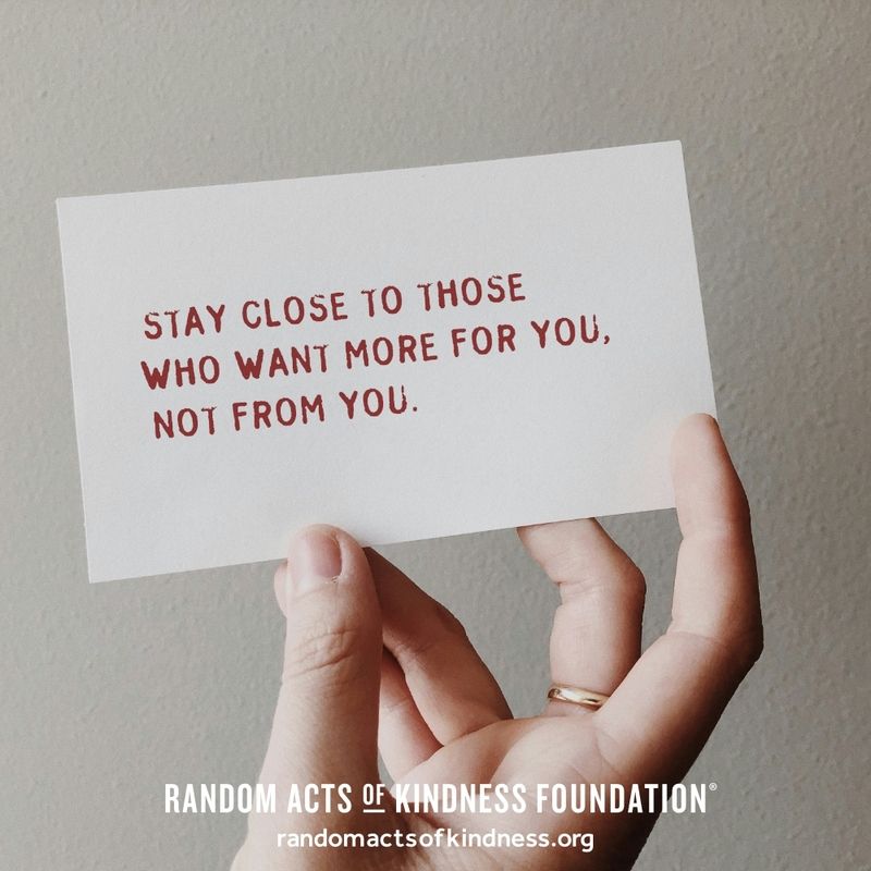 Stay close to those who want more for you, not from you. -Brooke
#DailyDoseOfKindness
