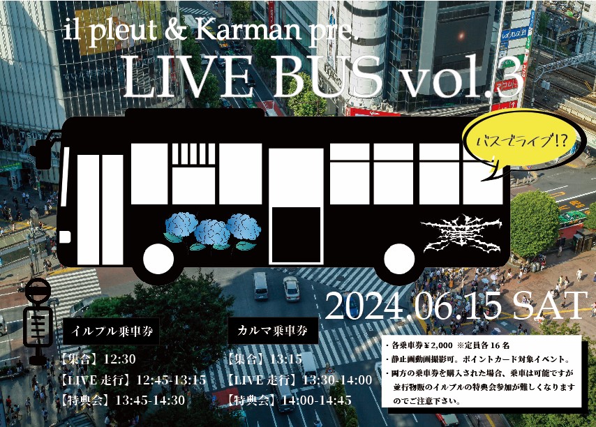 業 LIVE BUS 業   

 il pleut & Karman pre.  
「LIVE BUS vol.3」  
日程｜6/15(土)  
会場｜ライブバス（渋谷コース）  
集合｜13:15  
料金｜カルマ乗車券￥2,000    

tiget.net/events/323749
※5/30(木)21:00販売開始。  
≪ポイントカード対象イベント≫ 
#Karman