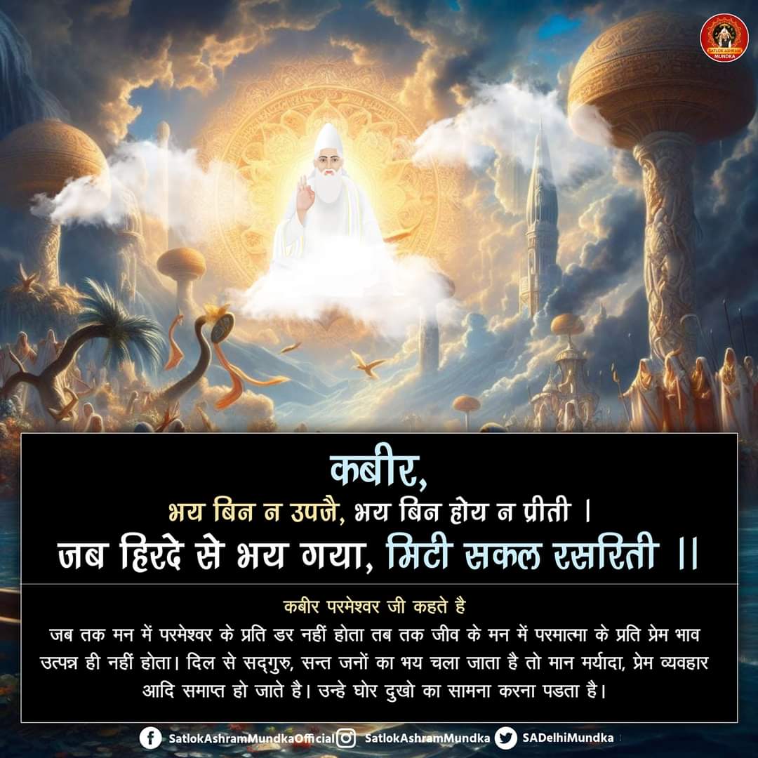 कबीर, भय बिन न उपजै, भय बिन होय न प्रीती । 
जब हिरदे से भय गया, मिटी सकल रसरिती ।।
#HolyHinduScriptures_Vs_Hindu
#GodMorningMonday
जानने के लिए डाउनलोड करें Official App 'Sant Rampal Ji Maharaj'