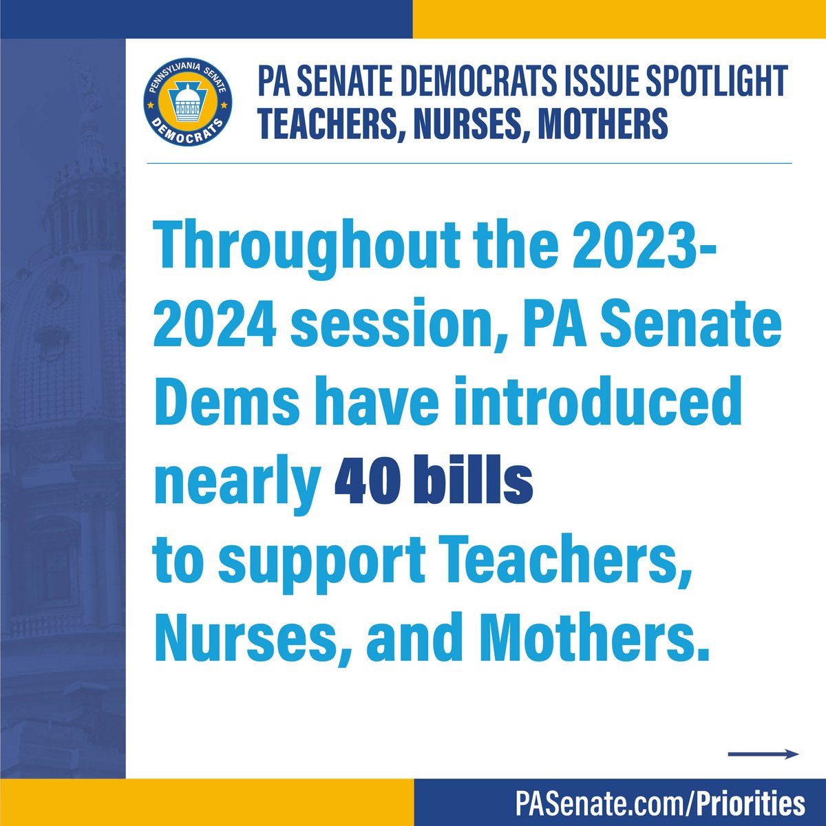 Throughout the 2023-2024 session, we have introduced nearly 40 bills to support Pennsylvania's teachers, nurses and mothers. Our bills seek to improve working conditions, prohibit discrimination, increase salaries and much more. Find out more at PASenate.com/Priorities