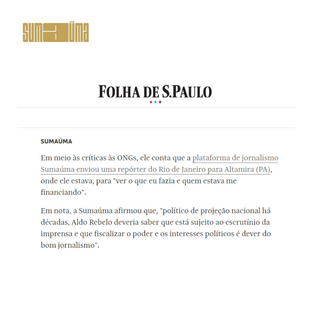 Na entrevista, em meio às críticas às ONGs que atuam na Amazônia, Rebelo mencionou que SUMAÚMA mandou uma repórter do Rio de Janeiro até Altamira, onde ele estava, para “ver o que eu fazia e quem estava me financiando”.