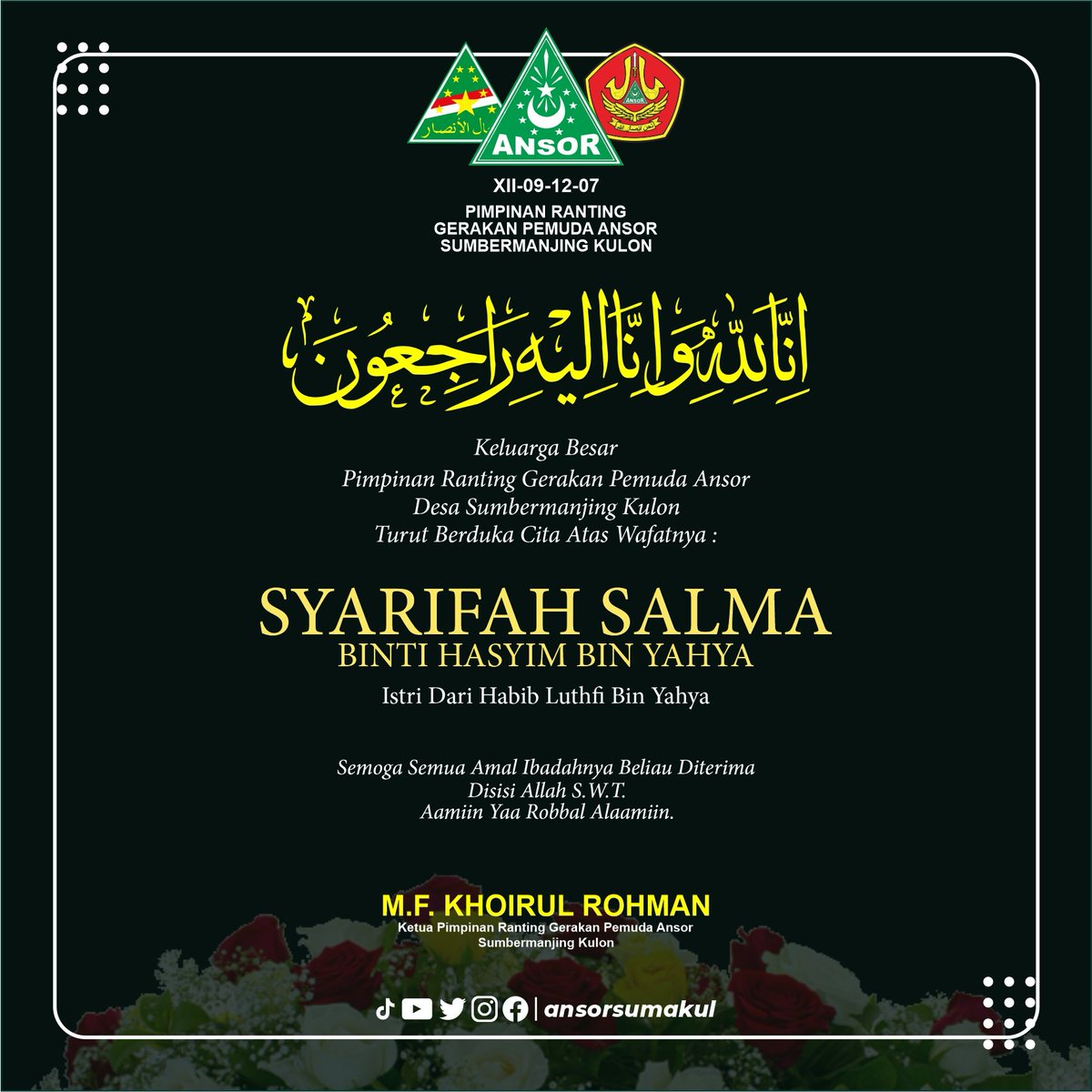 Pimpinan Ranting Gerakan Pemuda Ansor Desa Sumbermanjing Kulon Kecamatan Pagak Kabupaten Malang  Turut Berduka Cita Atas Wafatnya :

SYARIFAH SALMA Binti Hasyim Bin Yahya.
Istri dari Habib Luthfi Bin Yahya ( Pekalongan ).

Semoga Amal Ibadah Beliau diterima disisi Allah S.W.T.