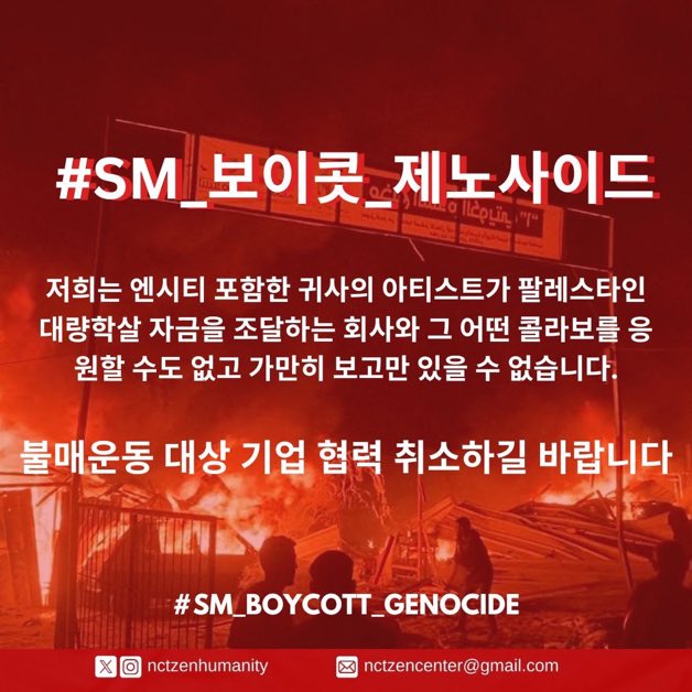 저희는 엔시티 포함한 귀사의 아티스트가 팔레스타인 대량학살 자금을 조달하는 회사와 그 어떤 콜라보를 응원할 수도 없고 가만히 보고만 있을 수 없습니다.

불매운동 대상 기업과 협력 취소하길 바랍니다

<a href="/SMTOWNGLOBAL/">SMTOWN</a> <a href="/SMTOWN_Idn/">SMTOWN Indonesia</a> <a href="/NCTsmtown/">NCT</a> <a href="/NCTsmtown_DREAM/">NCT DREAM</a>
#sm_보이콧_제노사이드