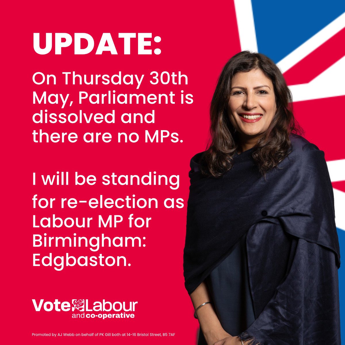 On Thursday 30th May, Parliament will be dissolved until the General Election. I will be standing for re-election as Labour MP for Birmingham Edgbaston. Promoted by AJ Webb on behalf of PK Gill both at 14-16 Bristol Street, B5 7AF.