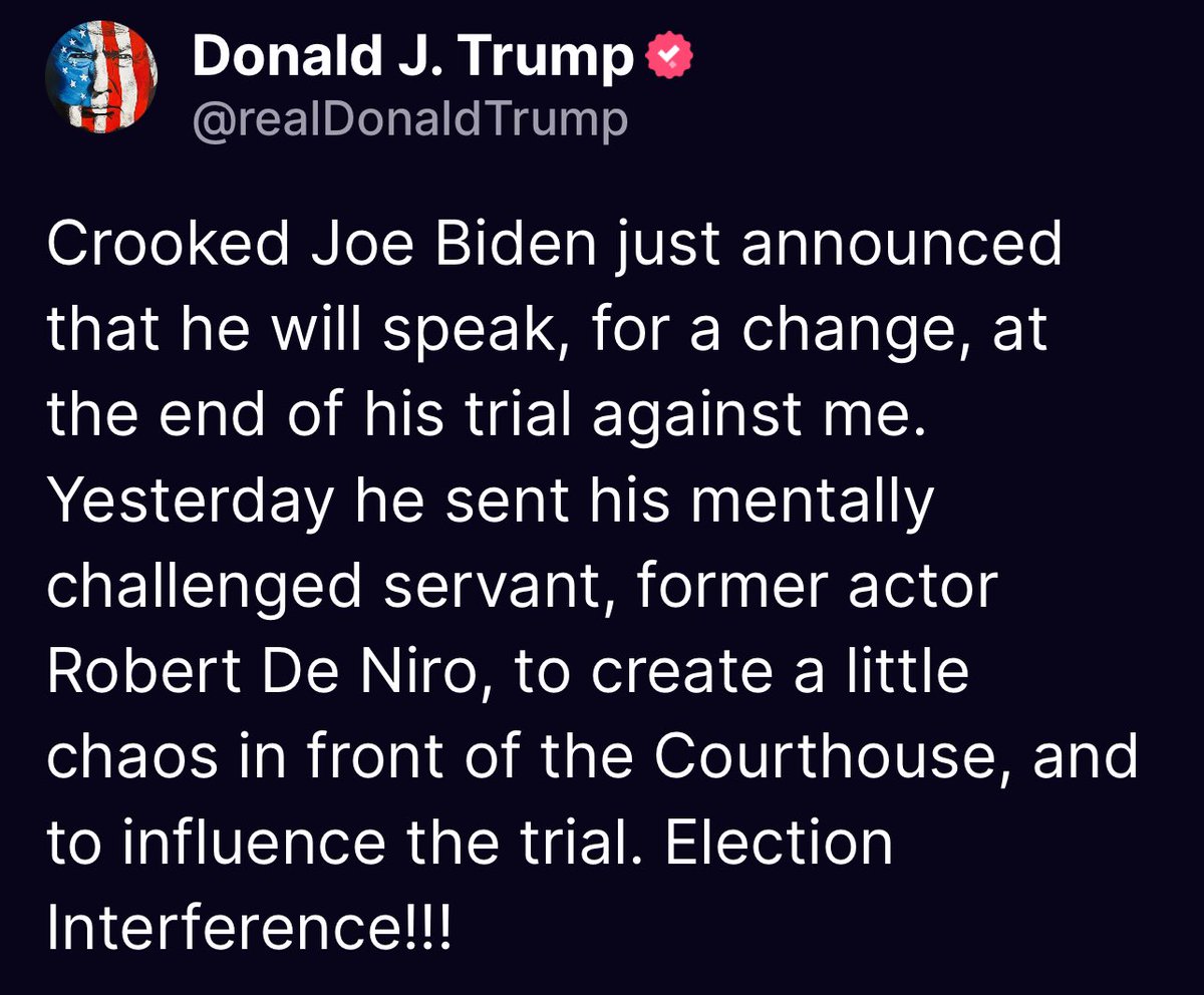 Crooked Joe Biden just announced that he will speak, for a change, at the end of his trial against me. Yesterday he sent his mentally challenged servant, former actor Robert De Niro, to create a little chaos in front of the Courthouse, and to influence the trial. Election