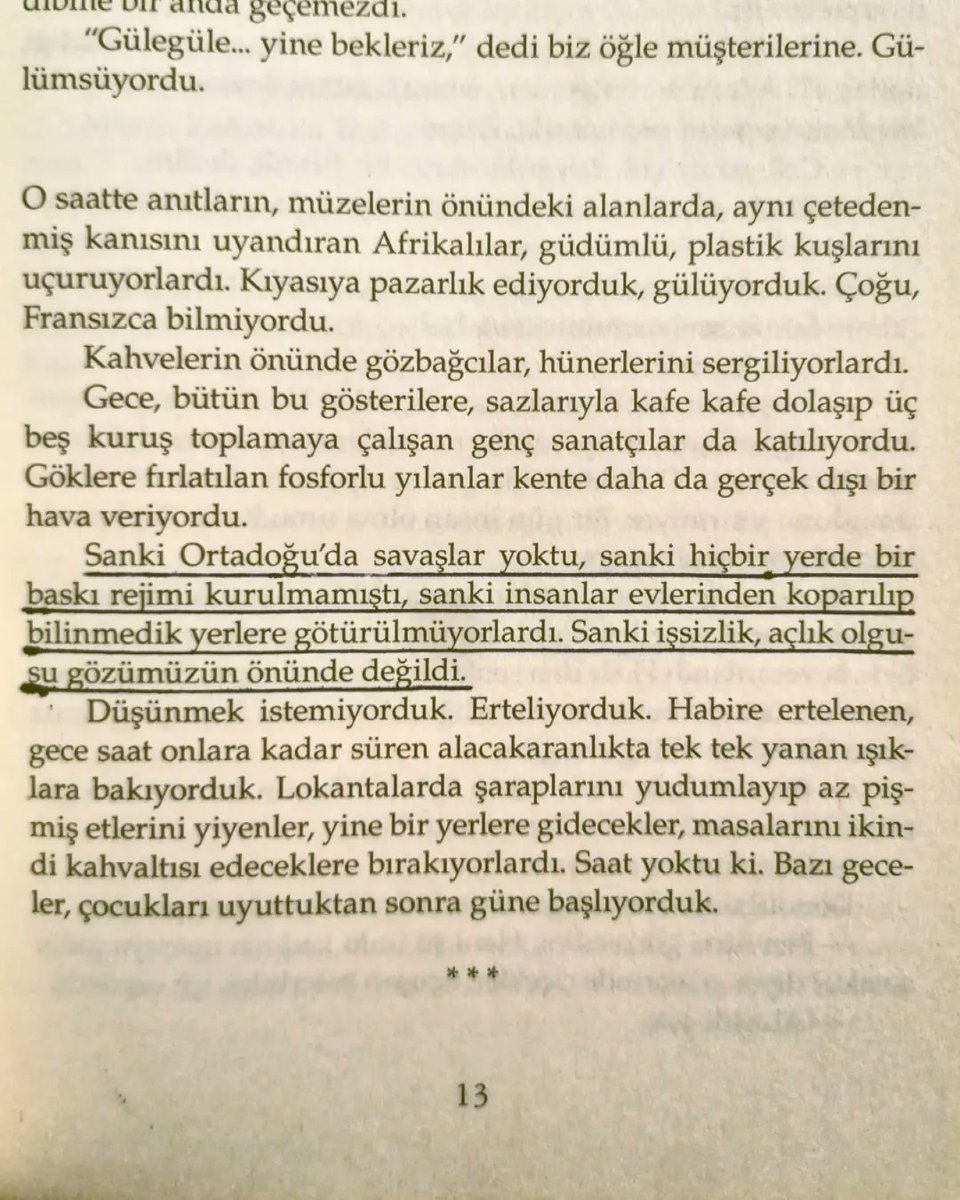 'Sanki Ortadoğu’da savaşlar yoktu, sanki hiçbir yerde bir baskı rejimi kurulmamıştı, sanki insanlar evlerinden koparılıp bilinmedik yerlere götürülmüyorlardı. Sanki işsizlik, açlık olgusu gözümüzün önünde değildi. 

Düşünmek istemiyorduk. Erteliyorduk.'

#TomrisUyar