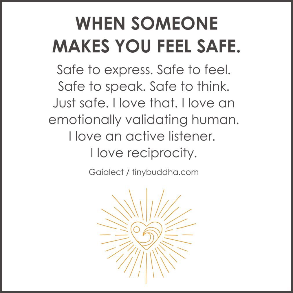 'When someone makes you feel safe. Safe to express. Safe to feel. Safe to speak. Safe to think. Just safe. I love that.I love an emotionally validating human.I love an active listener. I love reciprocity.' ~Gaialect