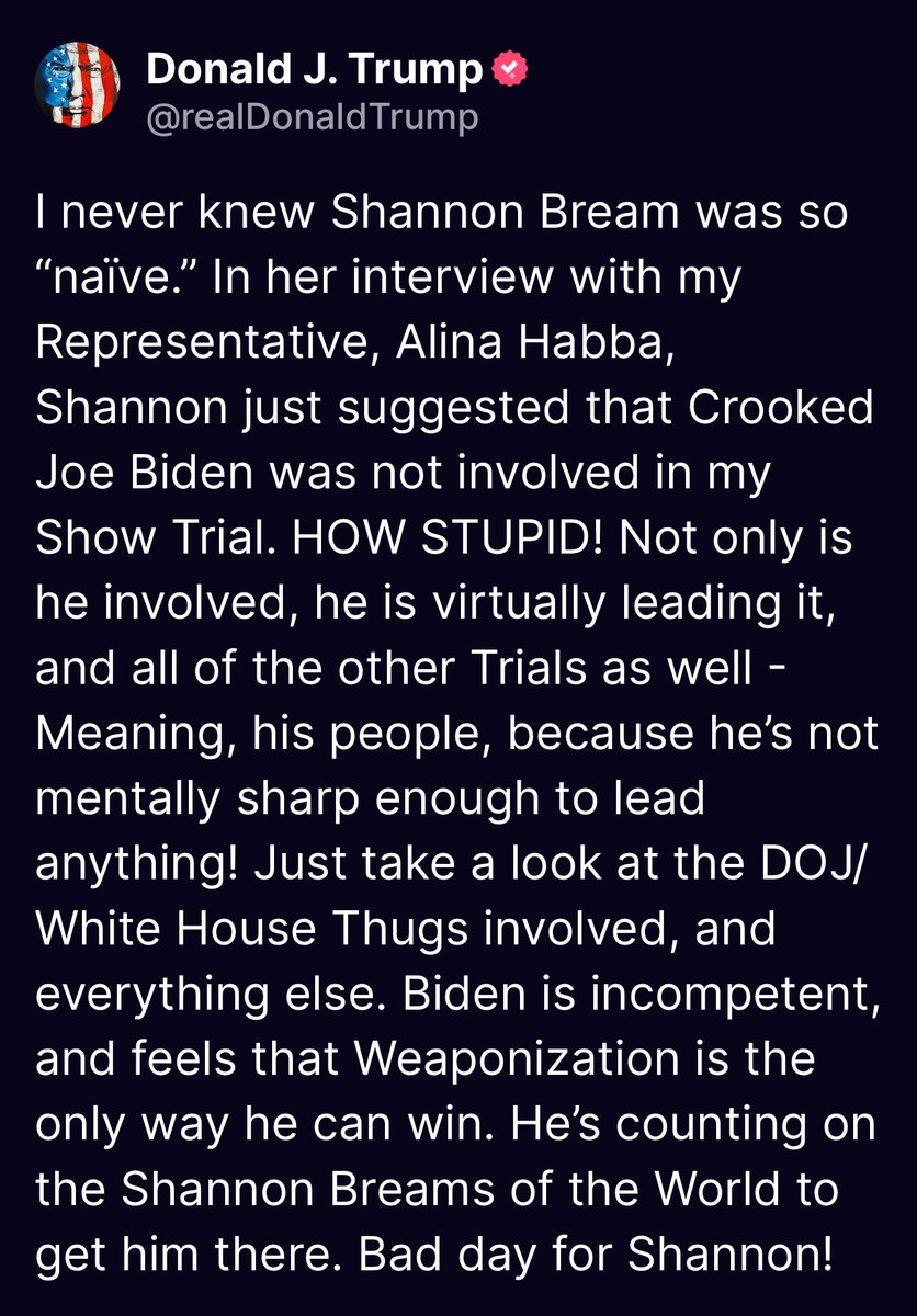 I never knew Shannon Bream was so “naïve.” In her interview with my Representative, Alina Habba, Shannon just suggested that Crooked Joe Biden was not involved in my Show Trial. HOW STUPID! Not only is he involved, he is virtually leading it, and all of the other Trials as well -
