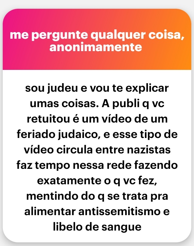 Você é a pessoa das últimas mensagens anônimas? Eu entendo, já me explicaram que era uma celebração judaica, por isso apaguei, fui errado em compartilhar sem ver as fontes. Denunciei a postagem original também, já que alcançou muitas pessoas