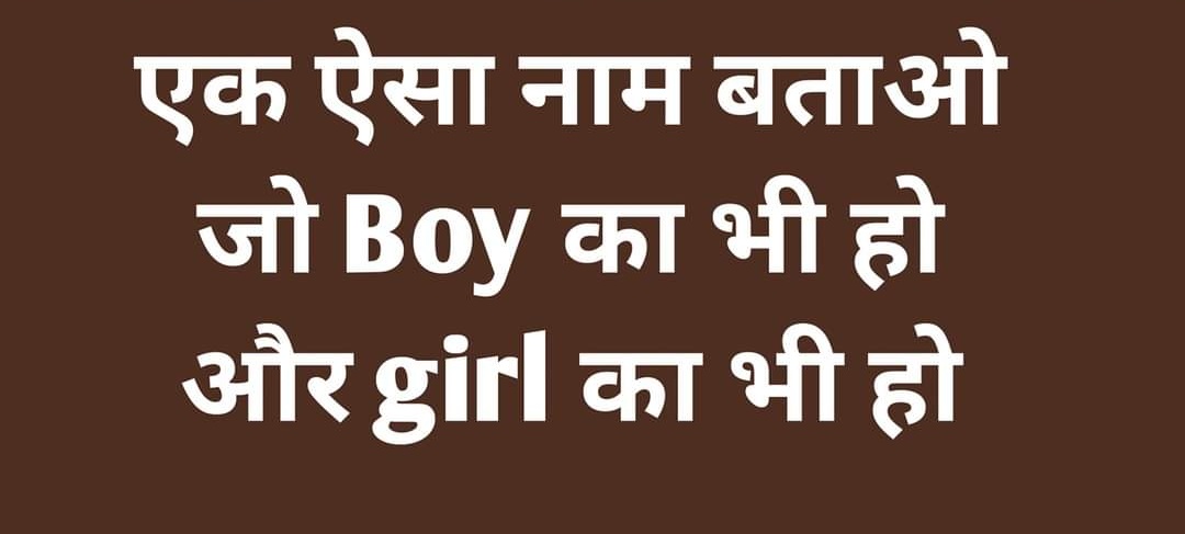 एक ऐसा नाम बताओ जो लड़के का भी हो और लड़की का भी हो...? नोट-नाम दोनो शेम होने चाहिए