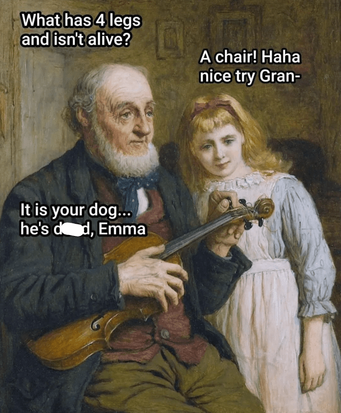 What has 4 legs and isn't alive? A chair! Haha, nice try Gran— Wait... it's your dog... he's dead, Emma. 😳💔 #DarkHumorFail #AwkwardMoments #RIPFido