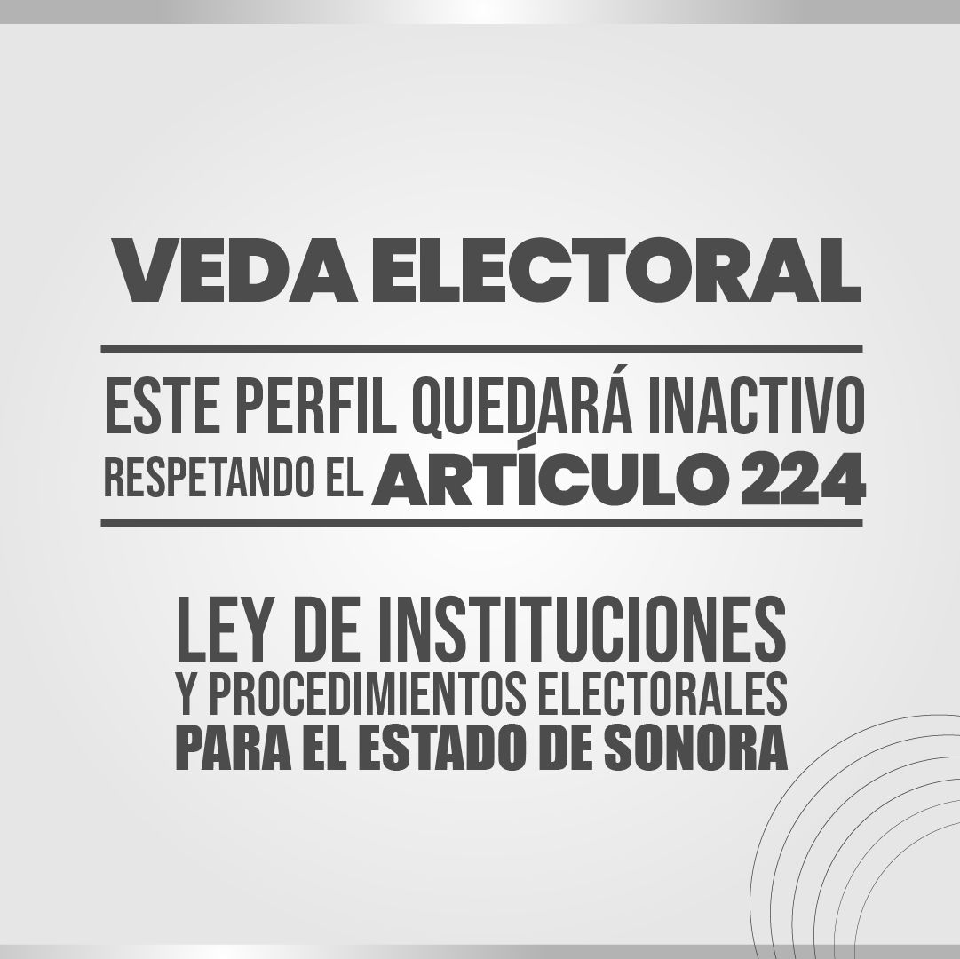 Este perfil quedará inactivo a partir de este momento respetando el artículo 224 de la Ley de Instituciones y Procedimientos Electorales para el estado de Sonora que establece que la veda electoral es un periodo de tres días en el que los partidos políticos y sus candidatas y