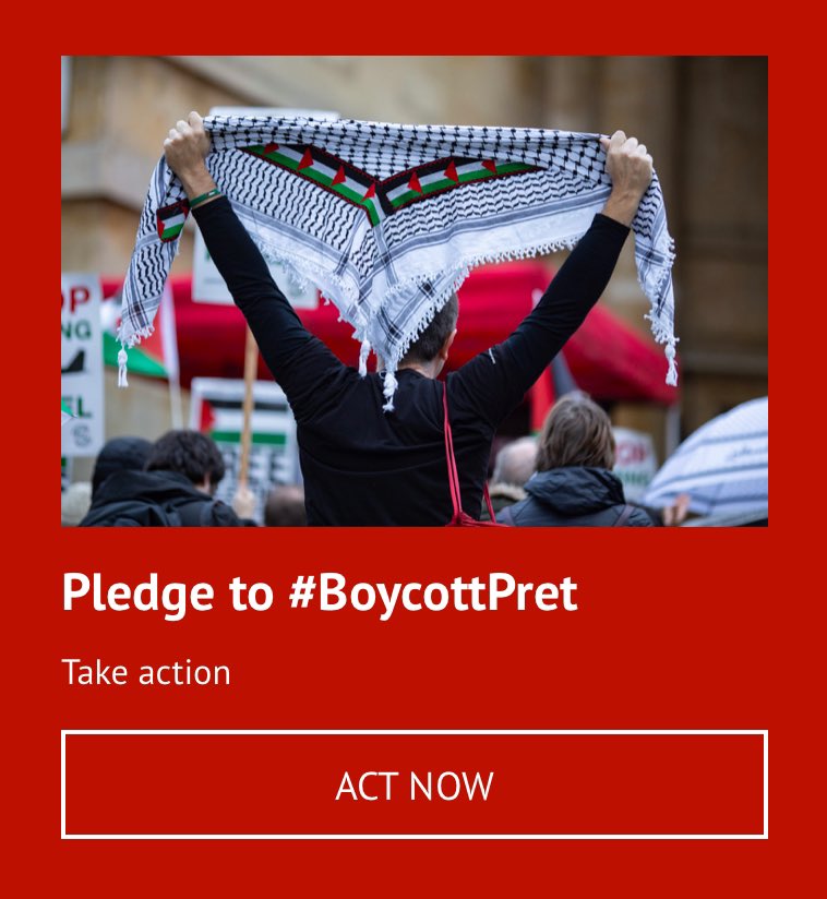 Two minute action 

Pret a Manger has signed an agreement to launch 40 stores in Israel over the next 10 years. By investing in Israel, Pret is providing economic support to Israel’s regime of oppression against Palestinians

palestinecampaign.eaction.online/boycottpret