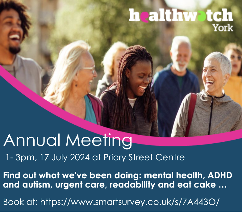 Don't forget if you want to find out more about what Healthwatch York does, you can come to our annual meeting on 17 July and hear all about it. Learn more about our work on mental health, ADHD and autism, urgent care and more. Book your place at: smartsurvey.co.uk/s/7A443O/
