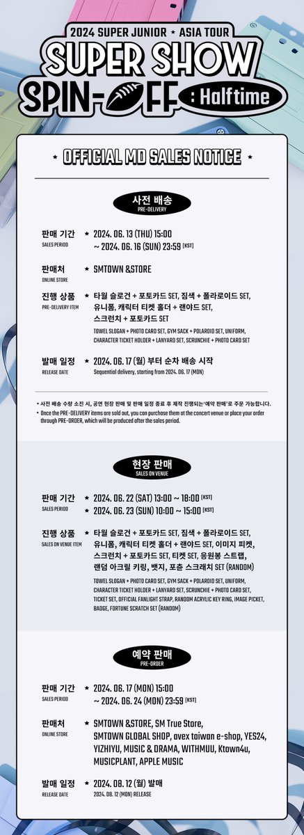 SJofficial's tweet photo. 2024 SUPER JUNIOR <SUPER SHOW SPIN - OFF : Halftime> OFFICIAL MD SALES NOTICE

▶ Sales day
PRE-DELIVERY : 2024. 06. 13 (THU) 15:00 ~ 2024. 06. 16 (SUN) 23:59 [KST]
SALES ON VENUE : 2024. 06. 22 (SAT) 13:00 ~18:00 [KST]
2024. 06. 23 (SUN) 10:00~15:00 [KST]
PRE-ORDER : 2024. 06. 17 (MON) 15:00 ~ 2024. 06. 24 (MON) 23:59 [KST]

▶ Online Store
SMTOWN &STORE : https://t.co/LcipeQGPLX
SM True Store : https://t.co/6FLuGALzqQ
SMTOWN GLOBAL SHOP : https://t.co/DfsiH8W8nQ
avex taiwan e-shop : https://t.co/zJSkLVduZz
YIZHIYU : https://t.co/03M7BqBGW0
YES24 : https://t.co/PdzDQ0xBcl
Ktown4u : https://t.co/BOeVUXYxdx
MUSIC & DRAMA : https://t.co/kLYdFQd67G
WITHMUU : https://t.co/les5f3BFdp
APPLE MUSIC : https://t.co/6lGzbTQuHL
MUSICPLANT : https://t.co/p6JhyEDnnG