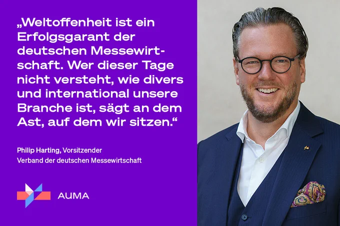 „Weltoffenheit ist ein Erfolgsgarant der deutschen Messewirtschaft. Wer dieser Tage nicht versteht, wie divers und international unsere Branche ist, sägt an dem Ast, auf dem wir sitzen.“ Philip Harting, Vorsitzender Verband der deutschen Messewirtschaft AUMA