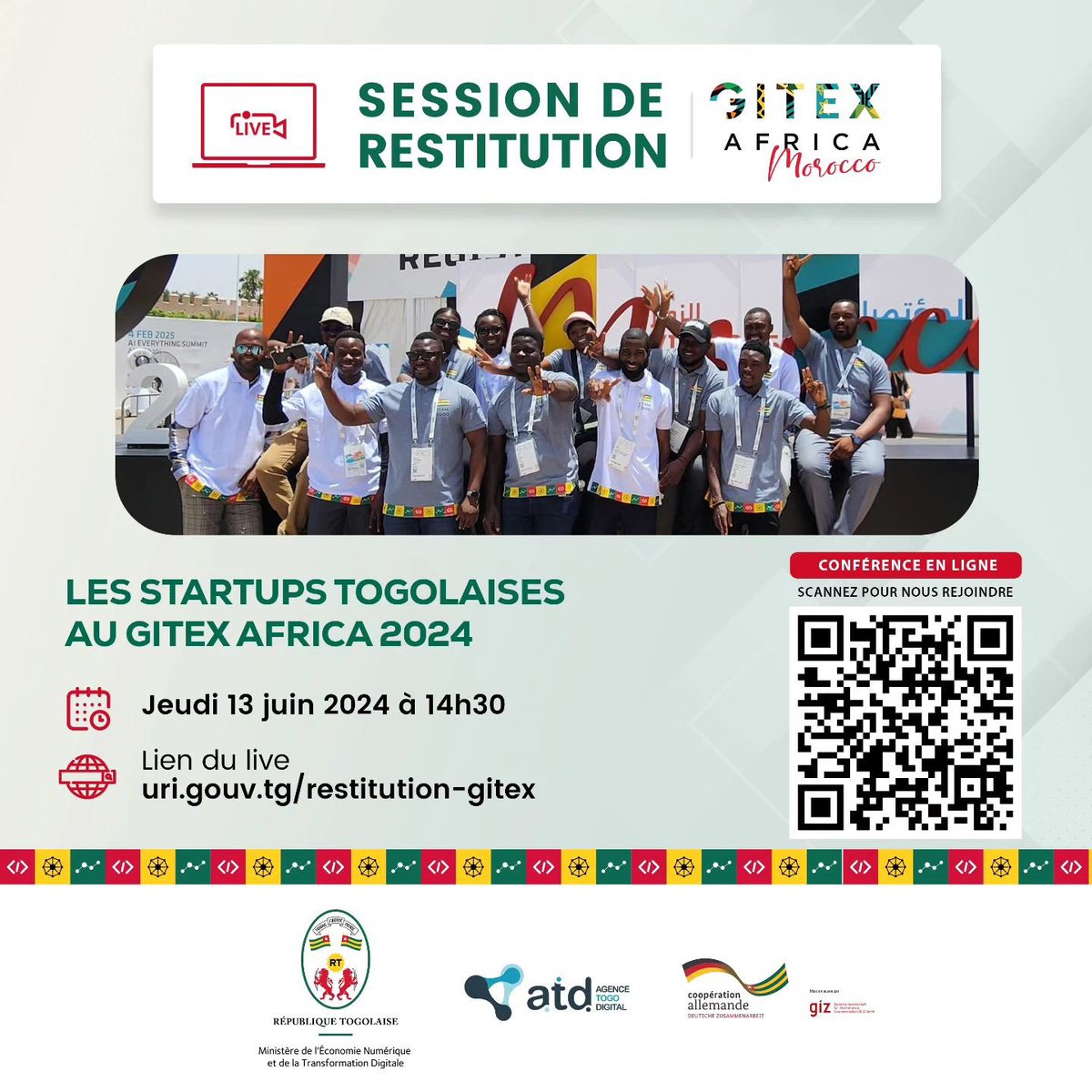 Togo's participation in *GITEX Africa 2024* - Public restitution session

Date: Thursday, June 13, 2024

⌚ Time: 2:30 p.m. - 4 p.m.

🔗 Register now to participate: lnkd.in/dpNMcM_p