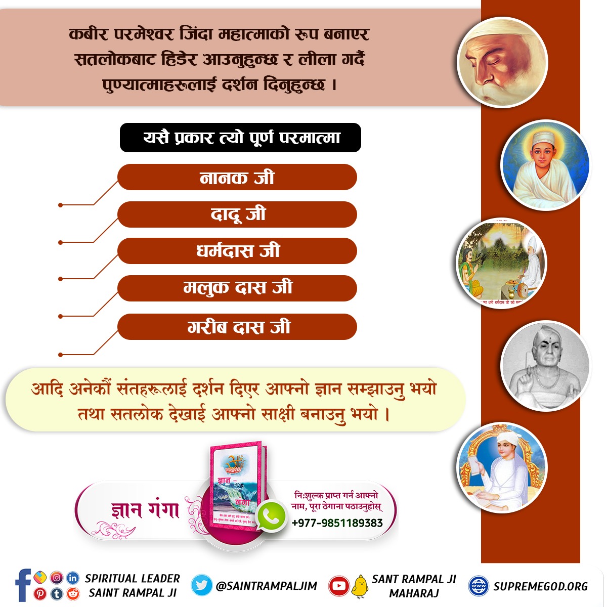 #ककसले_भेट्नुभयो_भगवान
कबीर परमेश्वर जिंदा महात्माकाे रूप बनाएर सतलाेकबाट हिडेर आउनुहुन्छ र लीला गर्दै पुण्यात्माहरूलाई दर्शन दिनु हुन्छ। यसै प्रकार त्याे पूर्ण परमात्मा

धर्म दास जी
मलुक दास जी
गरीब दास जी
आदि अनेकाैं संतहरूलाई दर्शन दिएर आफ्नो ज्ञान सम्झाउनु भयाे