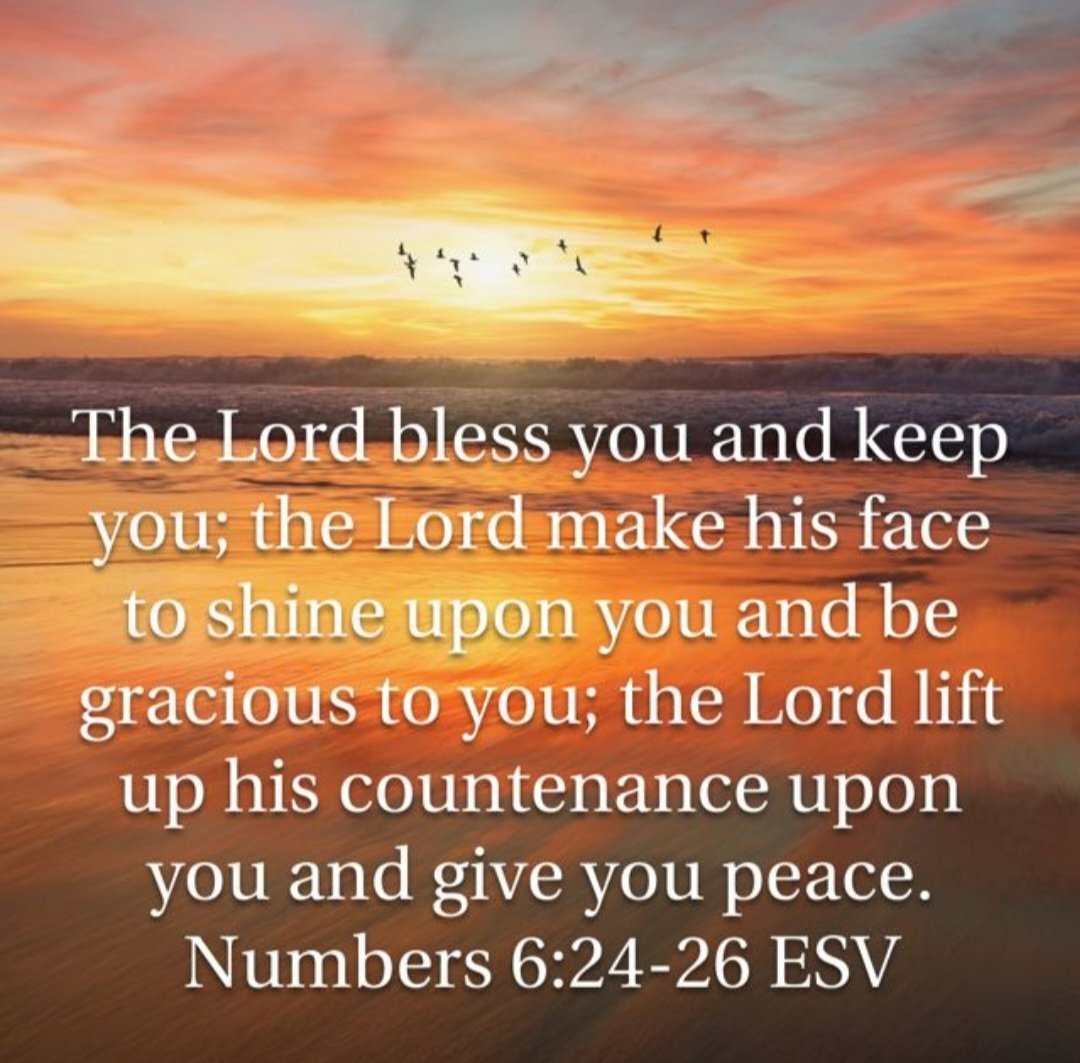 The Lord bless you and keep you; the Lord make his face to shine upon you and be gracious to you; the Lord lift up his countenance upon you and give you peace. Numbers 6:24-26
