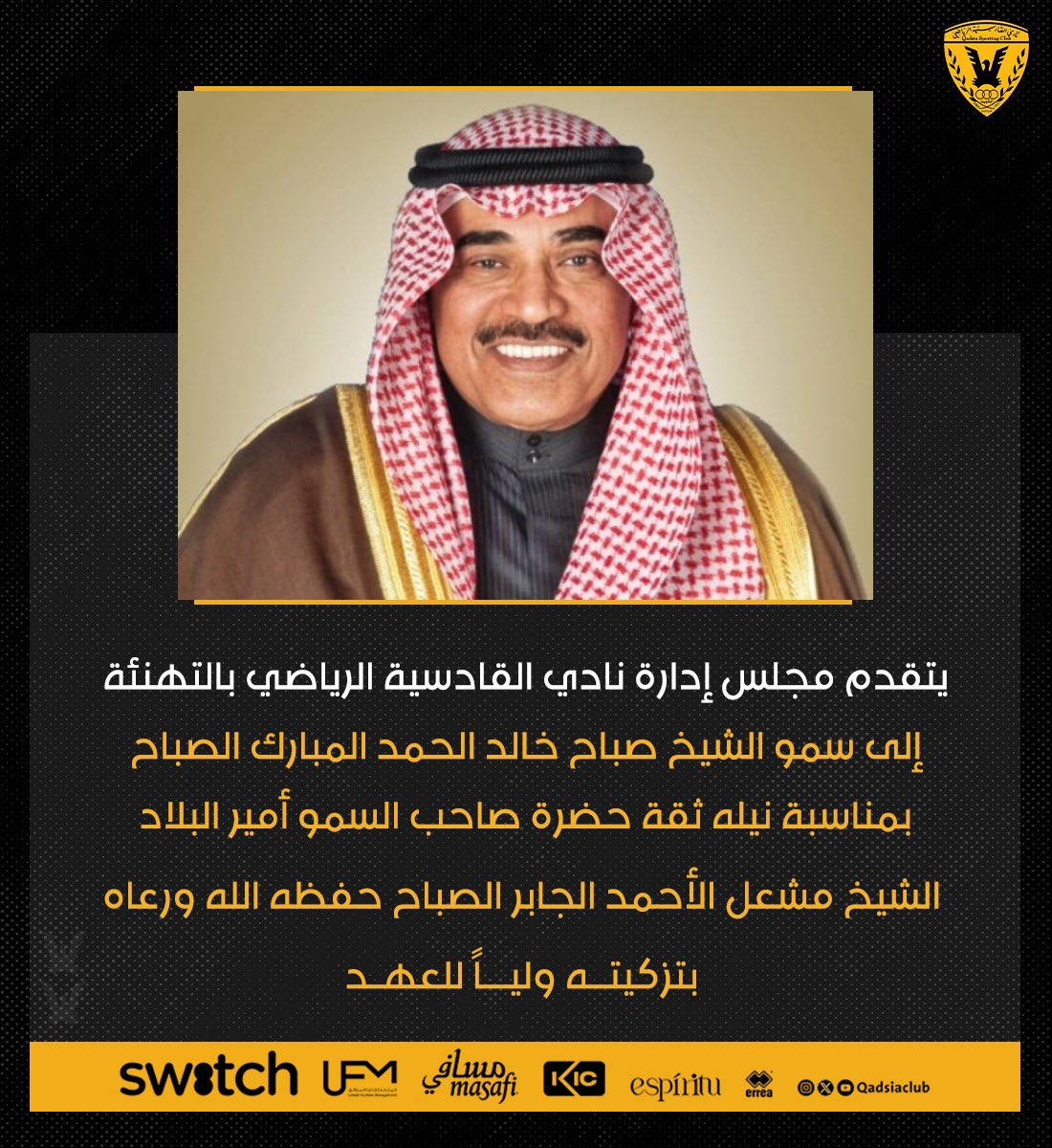 يتقدم مجلس إدارة نادي القادسية الرياضي بالتهنئة إلى سمو الشيخ صباح خالد الحمد المبارك الصباح بمناسبة نيله ثقة حضرة صاحب السمو أمير البلاد الشيخ مشعل الأحمد الجابر الصباح حفظه الله ورعاه بتزكيته ولياً للعهد