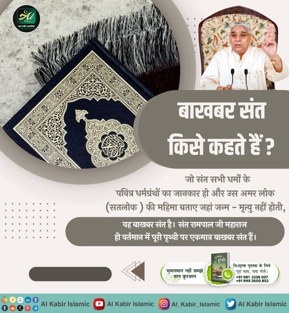 बाखबर संत किसे कहते हैं?
जो संत सभी धर्मों के पवित्र धर्मग्रंथों का जानकार हो और उस अमर लोक (सतलोक) की महिमा बताए जहां जन्म - मृत्यु नहीं होती, वह बाखबर संत है। "संत रामपाल जी महाराज जी" ही वर्तमान में पूरी पृथ्वी पर एकमात्र बाखबर संत हैं।
#AlKabir_Islamic
#SaintRampalJi