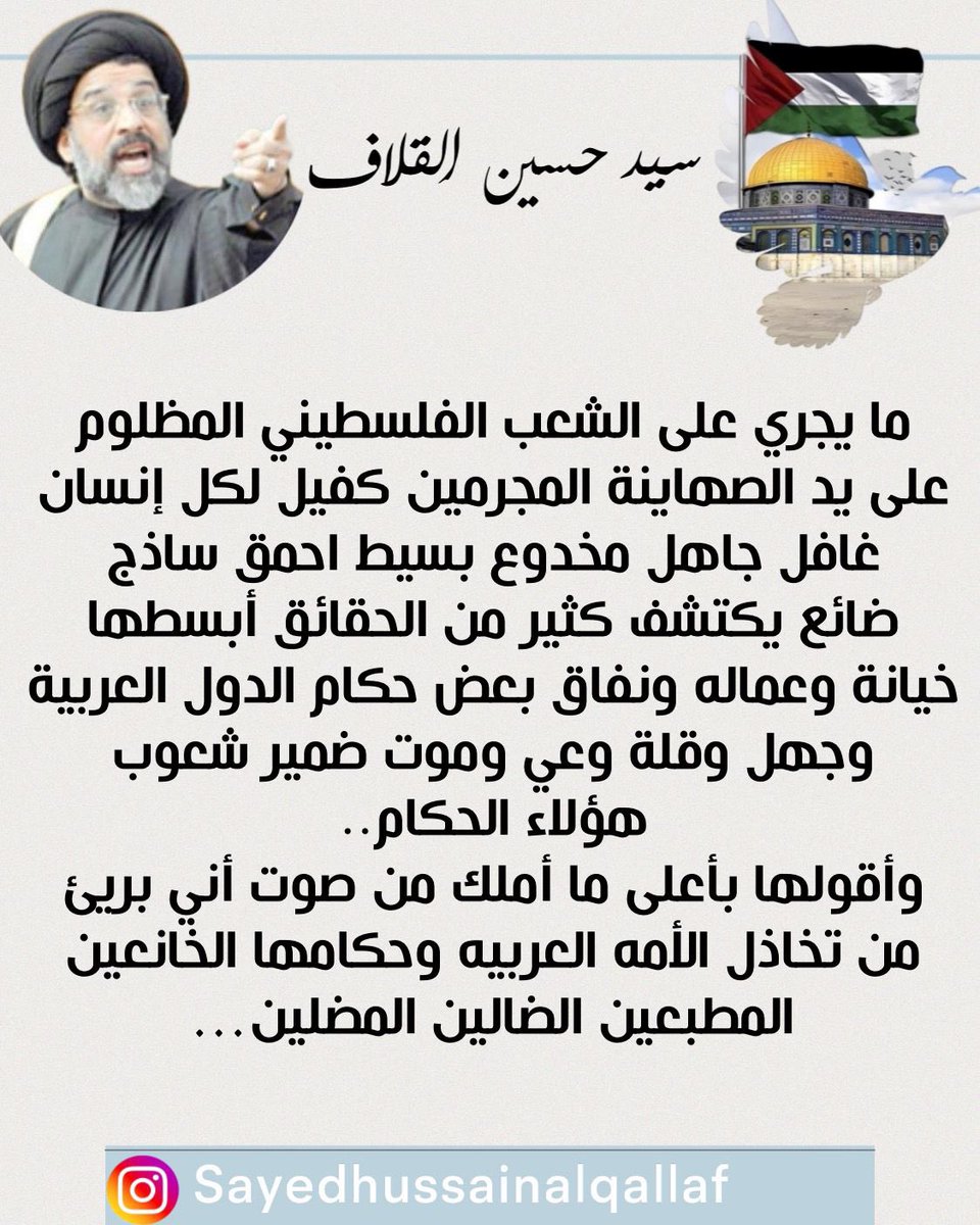 #سيد_حسين_القلاف

ما يجري على الشعب الفلسطيني المظلوم على يد الصهاينة المجرمين كفيل لكل إنسان غافل جاهل مخدوع بسيط احمق ساذج ضائع يكتشف كثير من الحقائق أبسطها خيانة وعماله ونفاق بعض حكام الدول العربية وجهل وقلة وعي وموت ضمير شعوب هؤلاء الحكام…
#فلسطيــن 
instagram.com/p/C7ubnunMXyK/…