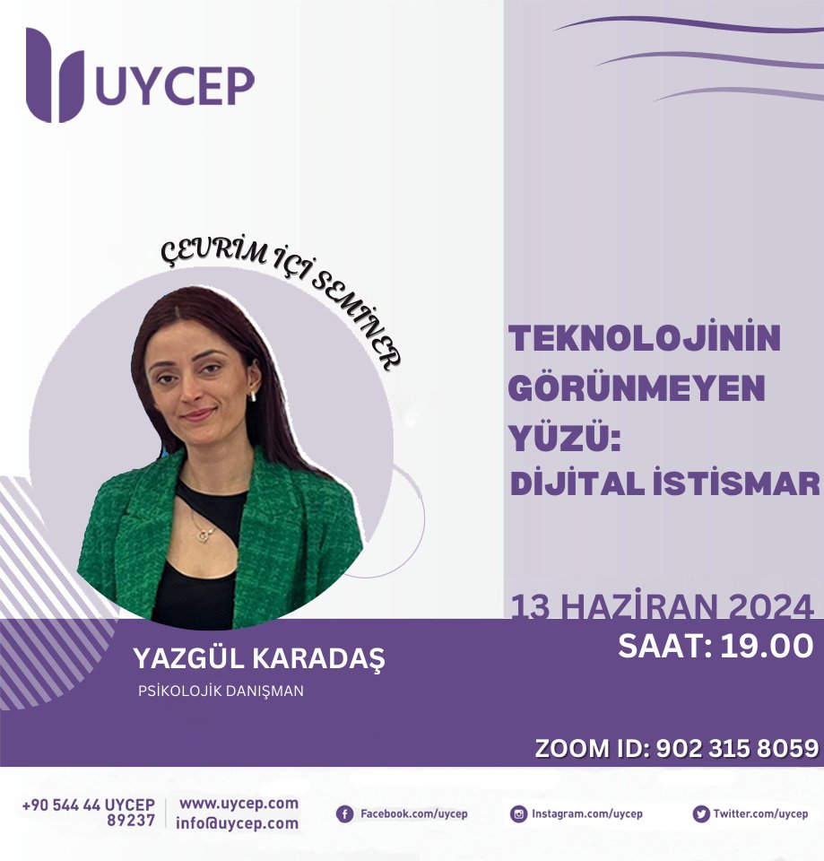 UYCEP ÇEVRİM İÇİ SEMİNER🎉
Psikolojik Danışman Yazgül Karadaş’ın konuk olacağı “Teknolojinin Görünmeyen Yüzü: Dijital İstismar ” konulu çevrimiçi seminer, 13 Haziran 2024 Perşembe Günü saat 19.00’da Zoom uygulaması üzerinden gerçekleştirilecektir.
Toplantı Kimliği: 902 315 8059