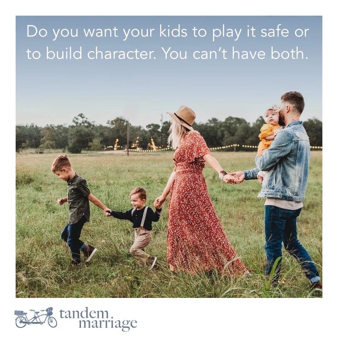 PARENTING TIP Do you want your kids to play it safe or to build character. You can’t have both. Think about it. You want to protect your kids from everything; hardship, difficult emotions, work that’s too hard, and getting hurt. By doing so, could you be robbing them of growth?