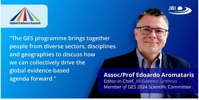 Global Evidence Summit logo. JBI logo. "The GES programme brings together people from the diverse sectors, disciplines and geographies to discuss how we can collectively drive the global evidence-based agenda forward." Assoc/Prof Edoardo Aromataris. Editor-in-Chief, JBI Evidence Synthesis. Member of the GES 2024 Scientific Committee.